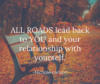 All roads lead back to you are your relationship with yourself. -Nichole Carlson