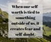 When our self-worth is tied to something outside of us, it creates fear and self-doubt. Nichole Carlson