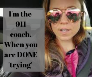 I'm the 911 coach. When you are DONE 'trying' -Nichole Carlson