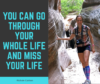 You can go through your whole life and miss your life. Nichole Carlson